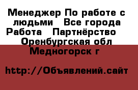 Менеджер По работе с людьми - Все города Работа » Партнёрство   . Оренбургская обл.,Медногорск г.